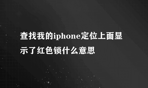 查找我的iphone定位上面显示了红色锁什么意思