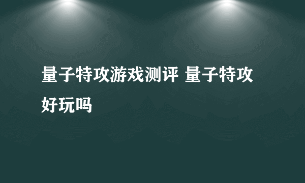 量子特攻游戏测评 量子特攻好玩吗