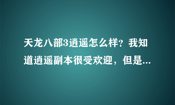 天龙八部3逍遥怎么样？我知道逍遥副本很受欢迎，但是不知道打架怎么样，有很多人说逍遥打架很厉害，但...