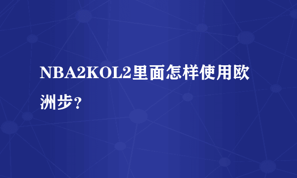 NBA2KOL2里面怎样使用欧洲步？