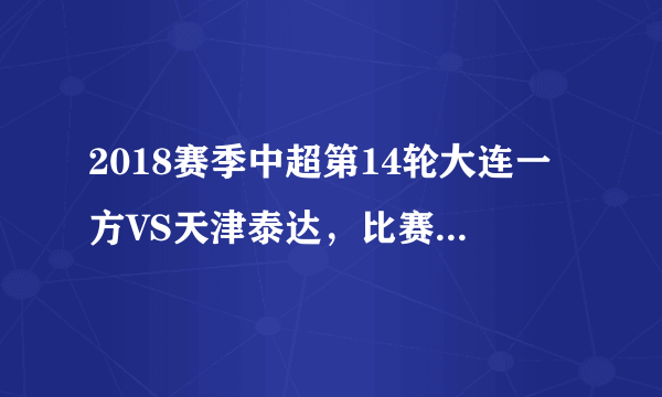 2018赛季中超第14轮大连一方VS天津泰达，比赛有哪些看点？谁会获得胜利？