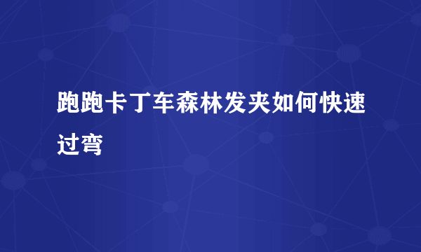 跑跑卡丁车森林发夹如何快速过弯