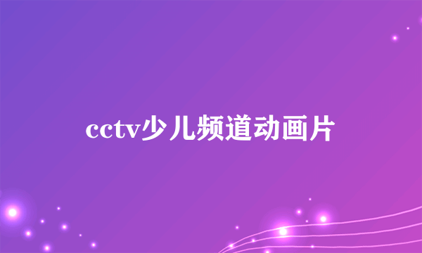 cctv少儿频道动画片