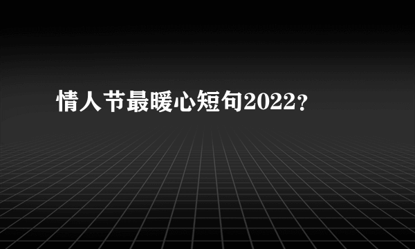 情人节最暖心短句2022？