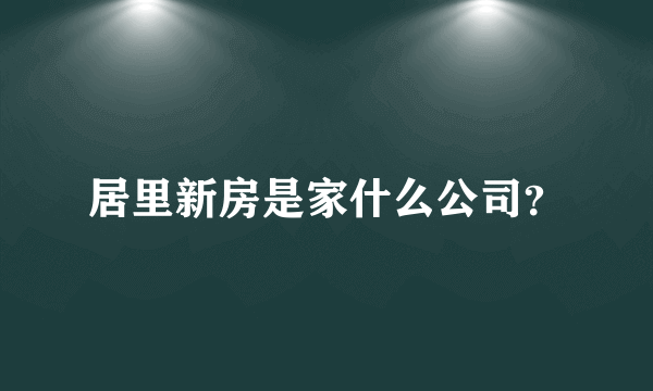 居里新房是家什么公司？