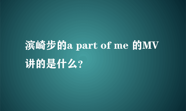 滨崎步的a part of me 的MV讲的是什么？