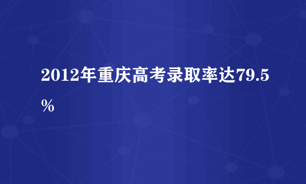 2012年重庆高考录取率达79.5%