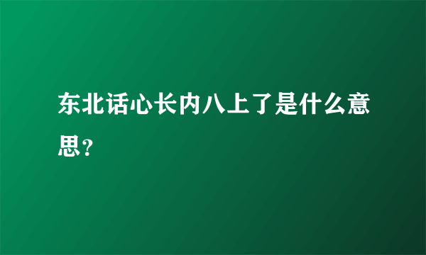 东北话心长内八上了是什么意思？