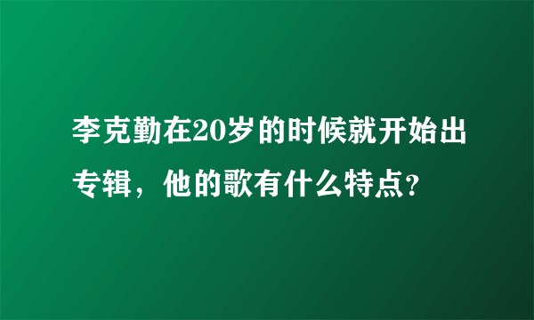 李克勤在20岁的时候就开始出专辑，他的歌有什么特点？