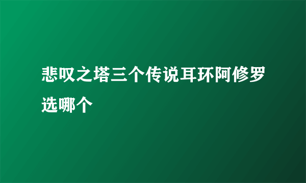 悲叹之塔三个传说耳环阿修罗选哪个