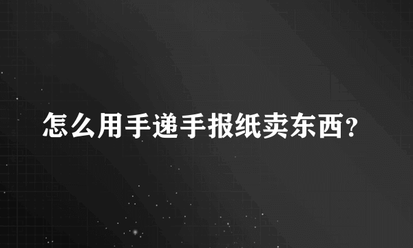 怎么用手递手报纸卖东西？