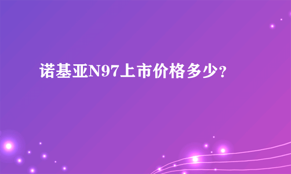 诺基亚N97上市价格多少？