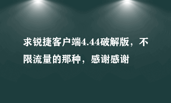 求锐捷客户端4.44破解版，不限流量的那种，感谢感谢