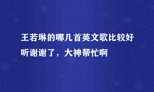 王若琳的哪几首英文歌比较好听谢谢了，大神帮忙啊