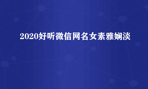 2020好听微信网名女素雅娴淡