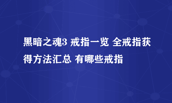 黑暗之魂3 戒指一览 全戒指获得方法汇总 有哪些戒指