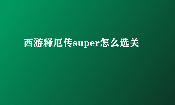 西游释厄传super怎么选关