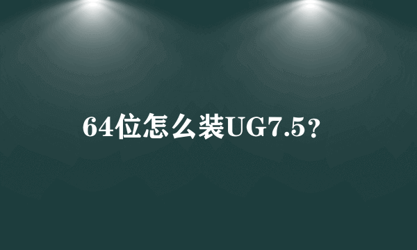 64位怎么装UG7.5？