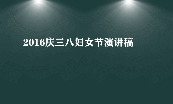 2016庆三八妇女节演讲稿