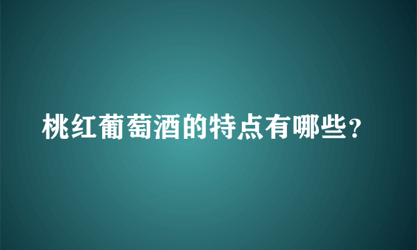 桃红葡萄酒的特点有哪些？