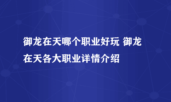 御龙在天哪个职业好玩 御龙在天各大职业详情介绍