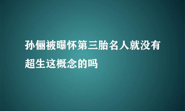 孙俪被曝怀第三胎名人就没有超生这概念的吗