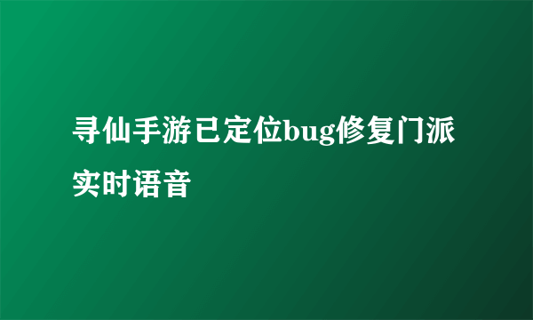 寻仙手游已定位bug修复门派实时语音