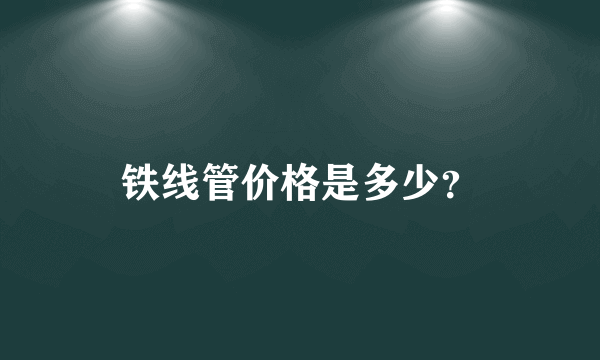 铁线管价格是多少？