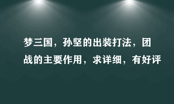 梦三国，孙坚的出装打法，团战的主要作用，求详细，有好评