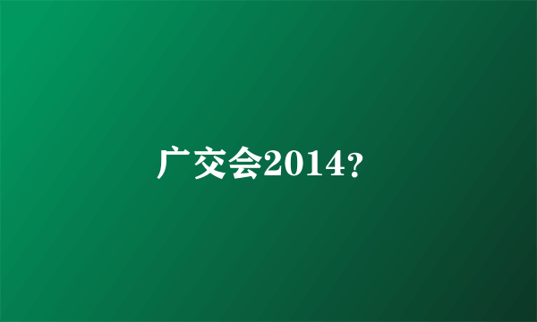 广交会2014？