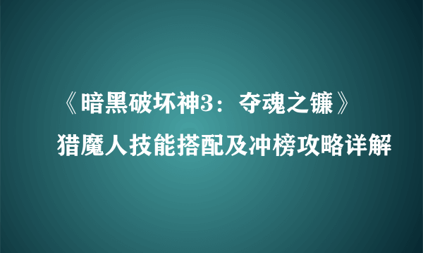 《暗黑破坏神3：夺魂之镰》猎魔人技能搭配及冲榜攻略详解