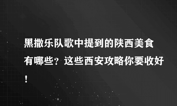 黑撒乐队歌中提到的陕西美食有哪些？这些西安攻略你要收好！