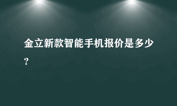 金立新款智能手机报价是多少？