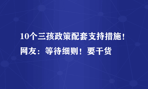 10个三孩政策配套支持措施！网友：等待细则！要干货