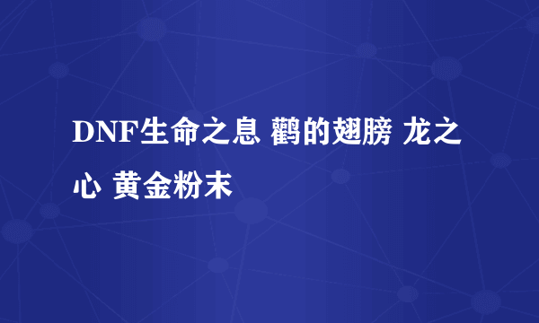 DNF生命之息 鹳的翅膀 龙之心 黄金粉末