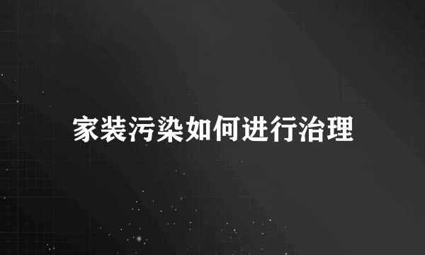 家装污染如何进行治理