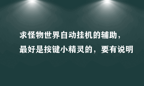 求怪物世界自动挂机的辅助，最好是按键小精灵的，要有说明