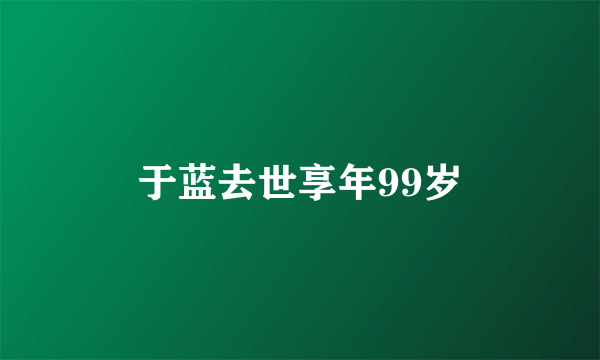 于蓝去世享年99岁