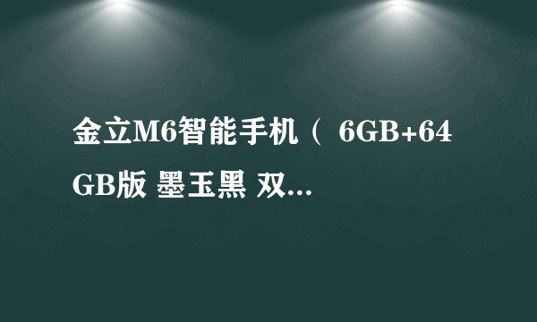 金立M6智能手机（ 6GB+64GB版 墨玉黑 双卡双待） 京东3299元