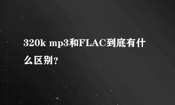 320k mp3和FLAC到底有什么区别？