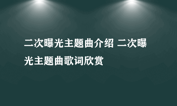 二次曝光主题曲介绍 二次曝光主题曲歌词欣赏