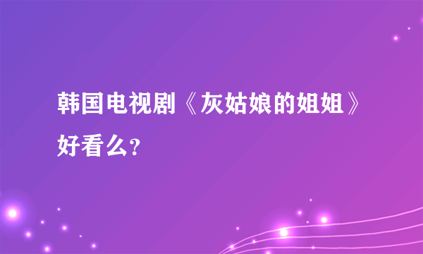 韩国电视剧《灰姑娘的姐姐》好看么？