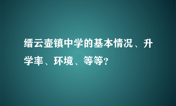 缙云壶镇中学的基本情况、升学率、环境、等等？