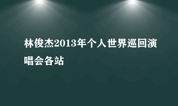 林俊杰2013年个人世界巡回演唱会各站