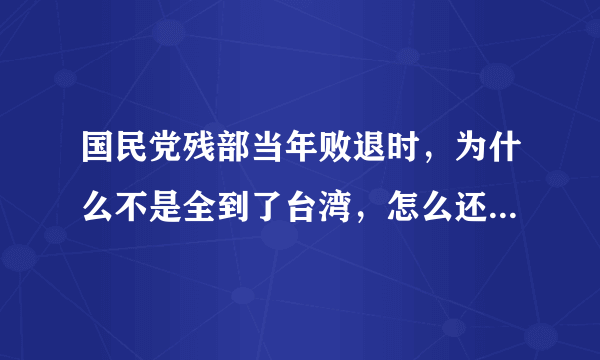 国民党残部当年败退时，为什么不是全到了台湾，怎么还有流落越南的？