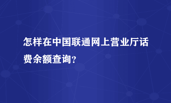 怎样在中国联通网上营业厅话费余额查询？