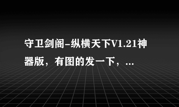 守卫剑阁-纵横天下V1.21神器版，有图的发一下，或者1.22.请看清楚了再发。