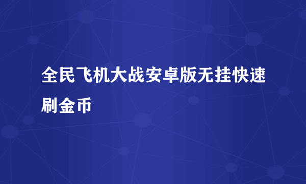 全民飞机大战安卓版无挂快速刷金币