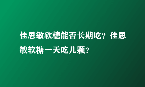 佳思敏软糖能否长期吃？佳思敏软糖一天吃几颗？