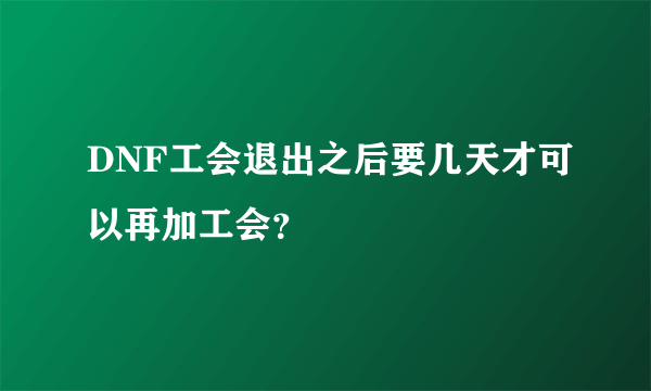 DNF工会退出之后要几天才可以再加工会？